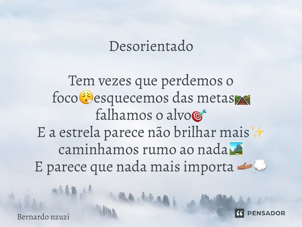 Desorientado ⁠Tem vezes que perdemos o foco😮‍💨esquecemos das metas🛤️ falhamos o alvo🎯 E a estrela parece não brilhar mais✨ caminhamos rumo ao nada🏞️ E parece qu... Frase de Bernardo Nzuzi.