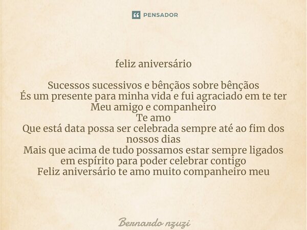 ⁠feliz aniversário Sucessos sucessivos e bênçãos sobre bênçãos És um presente para minha vida e fui agraciado em te ter Meu amigo e companheiro Te amo Que está ... Frase de Bernardo Nzuzi.