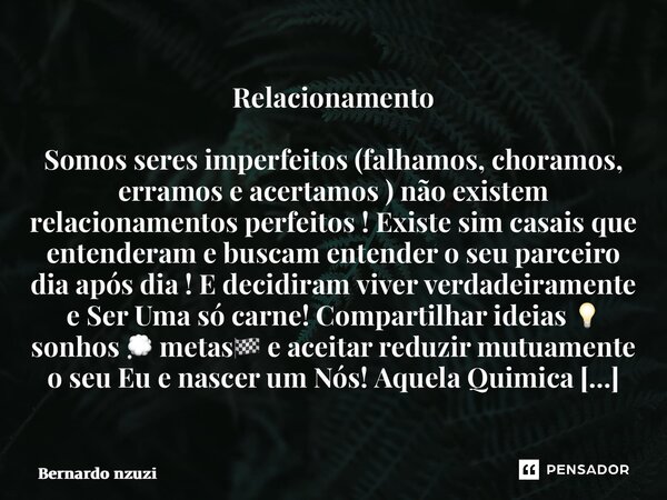 ⁠Relacionamento Somos seres imperfeitos (falhamos, choramos, erramos e acertamos ) não existem relacionamentos perfeitos ! Existe sim casais que entenderam e bu... Frase de Bernardo Nzuzi.