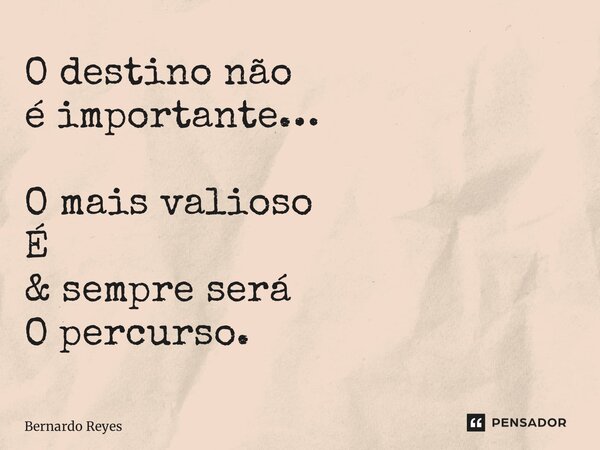 ⁠O destino não é importante… O mais valioso É & sempre será O percurso.... Frase de Bernardo Reyes.
