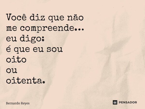 ⁠Você diz que não me compreende… eudigo: é que eu sou oito ou oitenta.... Frase de Bernardo Reyes.