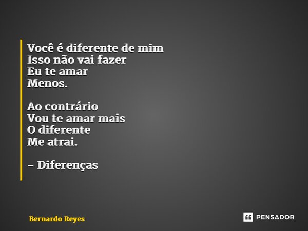 Você é diferente de mim Isso não vai fazer Eu te amar Menos. Ao contrário Vou te amar mais O diferente Me atrai. - Diferenças ⁠... Frase de Bernardo Reyes.