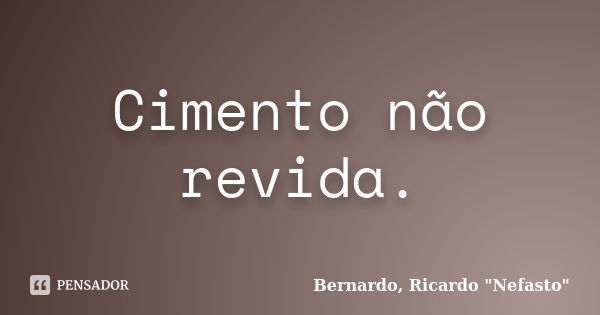 Cimento não revida.... Frase de Bernardo, Ricardo 