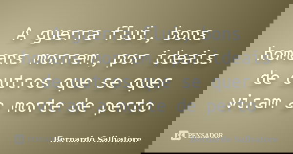A guerra flui, bons homens morrem, por ideais de outros que se quer viram a morte de perto... Frase de Bernardo Sallvatore.