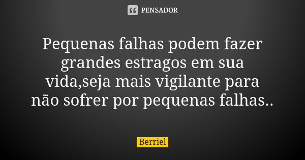 Pequenas falhas podem fazer grandes estragos em sua vida,seja mais vigilante para não sofrer por pequenas falhas..... Frase de Berriel.