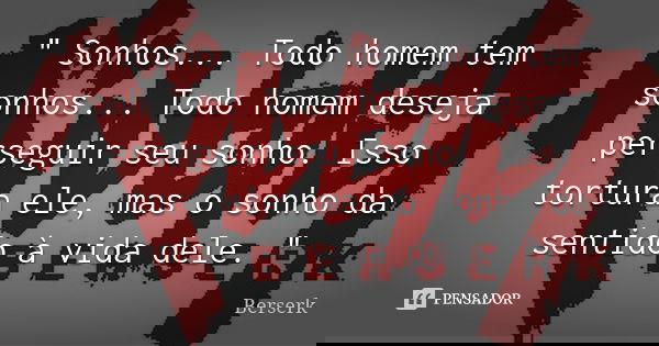 " Sonhos... Todo homem tem sonhos... Todo homem deseja perseguir seu sonho. Isso tortura ele, mas o sonho da sentido à vida dele. "... Frase de Berserk.