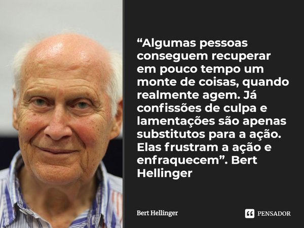 ⁠“Algumas pessoas conseguem recuperar em pouco tempo um monte de coisas, quando realmente agem. Já confissões de culpa e lamentações são apenas substitutos para... Frase de Bert Hellinger.