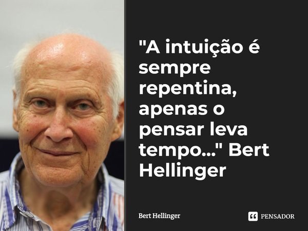 ⁠"A intuição é sempre repentina, apenas o pensar leva tempo..." Bert Hellinger... Frase de Bert Hellinger.