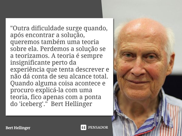 ⁠"Outra dificuldade surge quando, após encontrar a solução, queremos também uma teoria sobre ela. Perdemos a solução se a teorizamos. A teoria é sempre ins... Frase de Bert Hellinger.