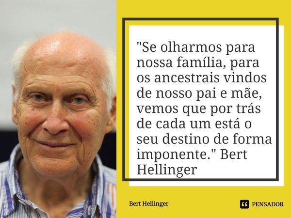⁠"Se olharmos para nossa família, para os ancestrais vindos de nosso pai e mãe, vemos que por trás de cada um está o seu destino de forma imponente." ... Frase de Bert Hellinger.