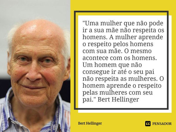 ⁠"Uma mulher que não pode ir a sua mãe não respeita os homens. A mulher aprende o respeito pelos homens com sua mãe. O mesmo acontece com os homens. Um hom... Frase de Bert Hellinger.