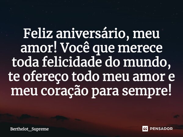 ⁠Feliz aniversário, meu amor! Você que merece toda felicidade do mundo, te ofereço todo meu amor e meu coração para sempre!... Frase de Berthelot_Supreme.