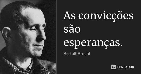 As convicções são esperanças.... Frase de Bertolt Brecht.
