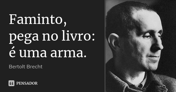 Faminto, pega no livro: é uma arma.... Frase de Bertolt Brecht.