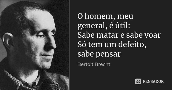 O homem, meu general, é útil: Sabe matar e sabe voar Só tem um defeito, sabe pensar... Frase de Bertolt Brecht.