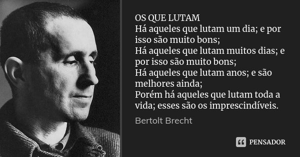 OS QUE LUTAM Há aqueles que lutam um dia; e por isso são muito bons; Há aqueles que lutam muitos dias; e por isso são muito bons; Há aqueles que lutam anos; e s... Frase de Bertolt Brecht.