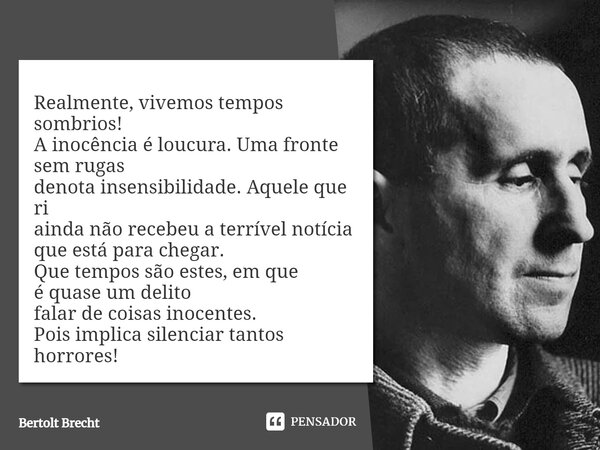 ⁠Realmente, vivemos tempos sombrios! A inocência é loucura. Uma fronte sem rugas denota insensibilidade. Aquele que ri ainda não recebeu a terrível notícia que ... Frase de Bertolt Brecht.