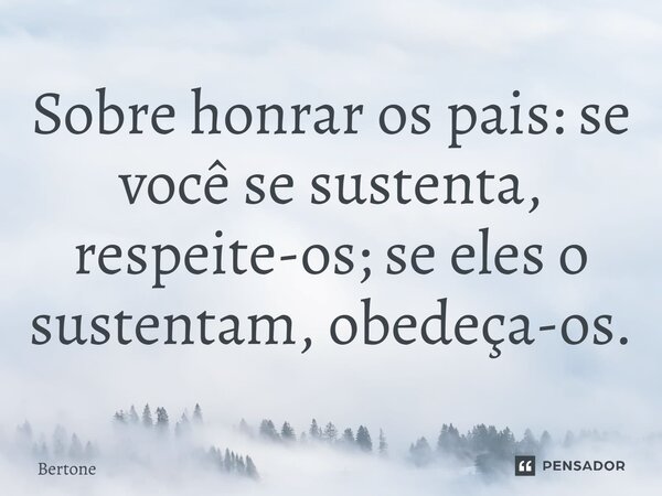 ⁠Sobre honrar os pais: se você se sustenta, respeite-os; se eles o sustentam, obedeça-os.... Frase de Bertone.