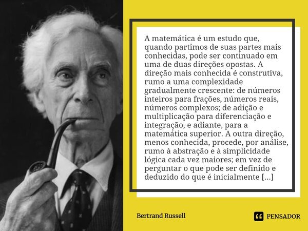 A matemática é um estudo que, quando partimos de suas partes mais conhecidas, pode ser continuado em uma de duas direções opostas. A direção mais conhecida é co... Frase de Bertrand Russell.