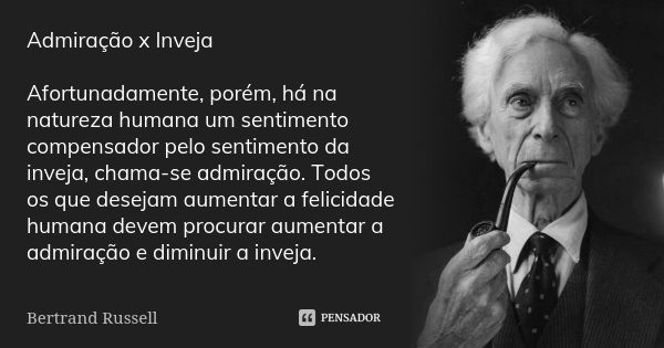 Admiração x Inveja Afortunadamente, porém, há na natureza humana um sentimento compensador pelo sentimento da inveja, chama-se admiração. Todos os que desejam a... Frase de Bertrand Russell.