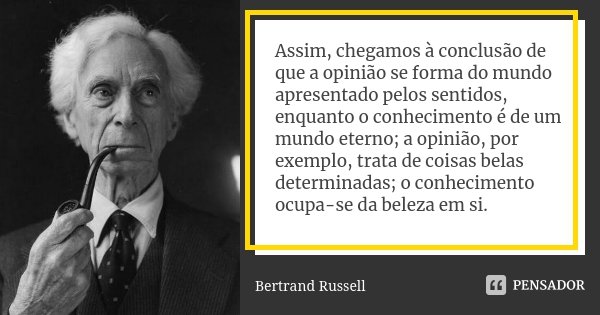 Assim, chegamos à conclusão de que a opinião se forma do mundo apresentado pelos sentidos, enquanto o conhecimento é de um mundo eterno; a opinião, por exemplo,... Frase de Bertrand Russell.
