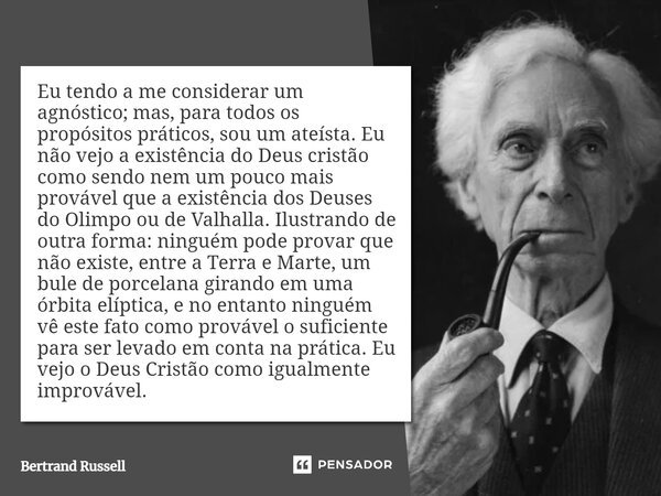 ⁠Eu tendo a me considerar um agnóstico; mas, para todos os propósitos práticos, sou um ateísta. Eu não vejo a existência do Deus cristão como sendo nem um pouco... Frase de Bertrand Russell.