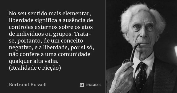 No seu sentido mais elementar, liberdade significa a ausência de controles externos sobre os atos de indivíduos ou grupos. Trata-se, portanto, de um conceito ne... Frase de Bertrand Russell.