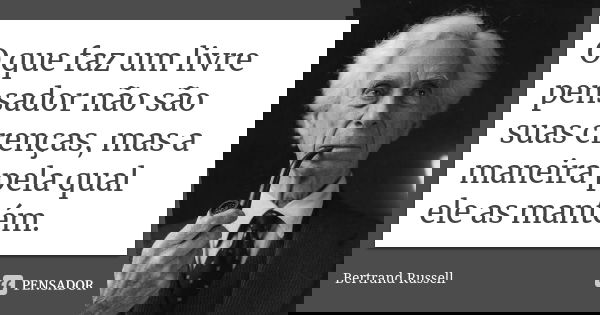 O que faz um livre pensador não são suas crenças, mas a maneira pela qual ele as mantém.... Frase de Bertrand Russell.