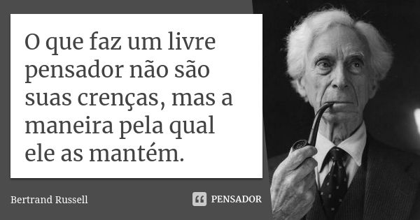 O que faz um livre pensador não são suas crenças, mas a maneira pela qual ele as mantém.... Frase de Bertrand Russell.