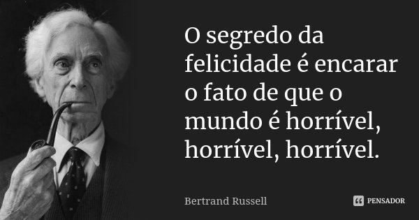 O segredo da felicidade é encarar o fato de que o mundo é horrível, horrível, horrível.... Frase de Bertrand Russell.