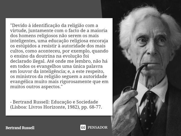 ⁠"Devido à identificação da religião com a virtude, juntamente com o facto de a maioria dos homens religiosos não serem os mais inteligentes, uma educação ... Frase de Bertrand Russell.