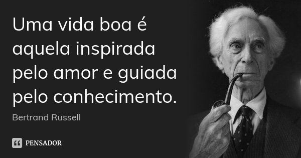 Uma vida boa é aquela inspirada pelo amor e guiada pelo conhecimento.... Frase de Bertrand Russell.