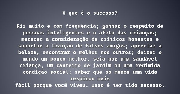 O que é o sucesso? Rir muito e com frequência; ganhar o respeito de pessoas inteligentes e o afeto das crianças; merecer a consideração de críticos honestos e s... Frase de Bessie Stanley.
