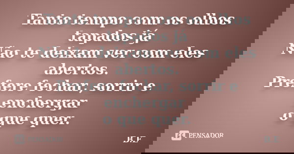 Tanto tempo com os olhos tapados já Não te deixam ver com eles abertos. Prefere fechar, sorrir e enchergar o que quer.... Frase de B.E.