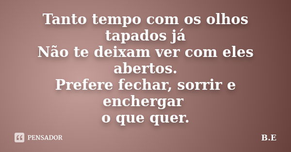 Tanto tempo com os olhos tapados já Não te deixam ver com eles abertos. Prefere fechar, sorrir e enchergar o que quer.... Frase de B.E.