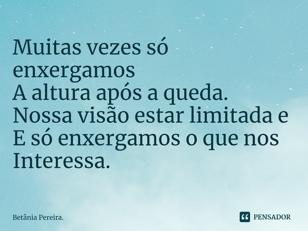 ⁠Muitas vezes só enxergamos
A altura após a queda.
Nossa visão estar limitada e
E só enxergamos o que nos
Interessa.... Frase de Betânia Pereira..