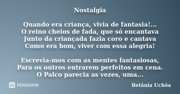 Nostalgia Quando era criança, vivia de fantasia!... O reino cheios de fada, que só encantava Junto da criançada fazia coro e cantava Como era bom, viver com ess... Frase de Betânia Uchôa.