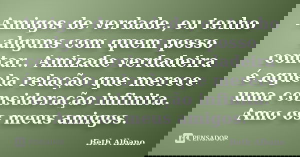 Amigos de verdade, eu tenho alguns com quem posso contar.. Amizade verdadeira é aquela relação que merece uma consideração infinita. Amo os meus amigos.... Frase de Beth Albano.