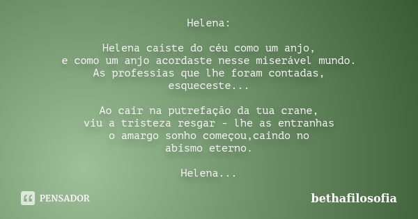 Helena: Helena caíste do céu como um anjo, e como um anjo acordaste nesse miserável mundo. As professias que lhe foram contadas, esqueceste... Ao cair na putref... Frase de bethafilosofia.