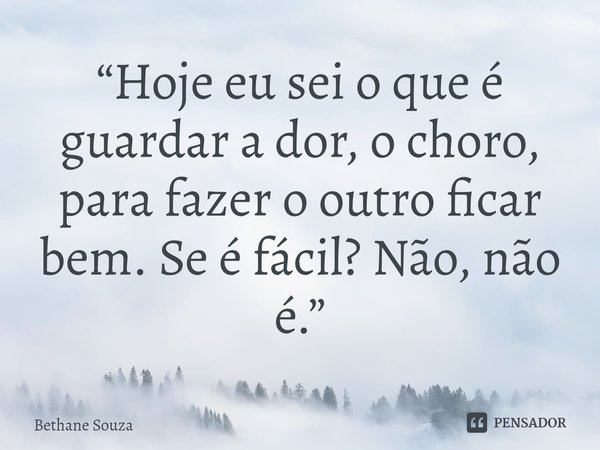 ⁠“Hoje eu sei o que é guardar a dor, o choro, para fazer o outro ficar bem. Se é fácil? Não, não é.”... Frase de Bethane Souza.