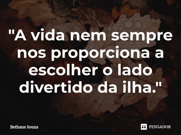 ⁠⁠"A vida nem sempre nos proporciona a escolher o lado divertido da ilha."... Frase de Bethane Souza.