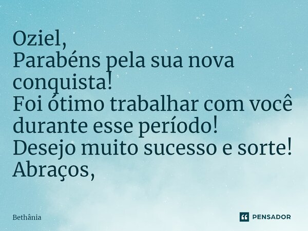 ⁠⁠⁠Oziel, ⁠Parabéns pela sua nova conquista! Foi ótimo trabalhar com você durante esse período! Desejo muito sucesso e sorte! Abraços,... Frase de bethania.