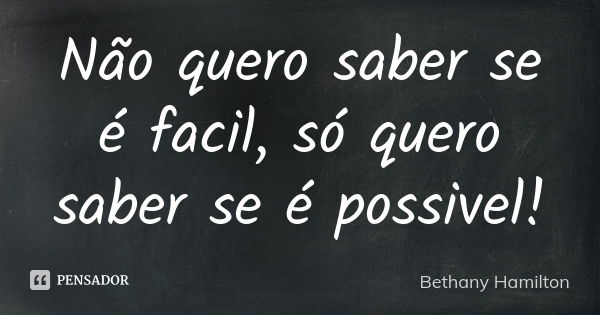 Não quero saber se é facil, só quero saber se é possivel!... Frase de Bethany Hamilton.