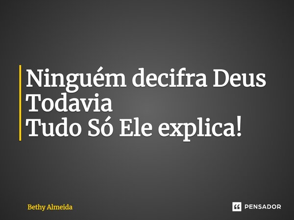 ⁠Ninguém decifra Deus Todavia Tudo Só Ele explica!... Frase de Bethy Almeida.