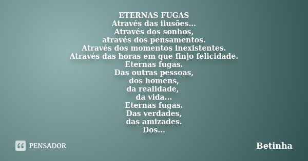 ETERNAS FUGAS Através das ilusões... Através dos sonhos, através dos pensamentos. Através dos momentos inexistentes. Através das horas em que finjo felicidade. ... Frase de Betinha.