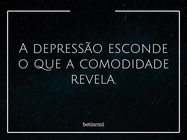 A depressão esconde o que a comodidade revela.... Frase de betinrm1.