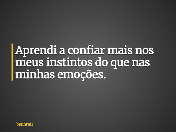 Aprendi a confiar mais nos meus instintos do que nas minhas emoções.... Frase de betinrm1.