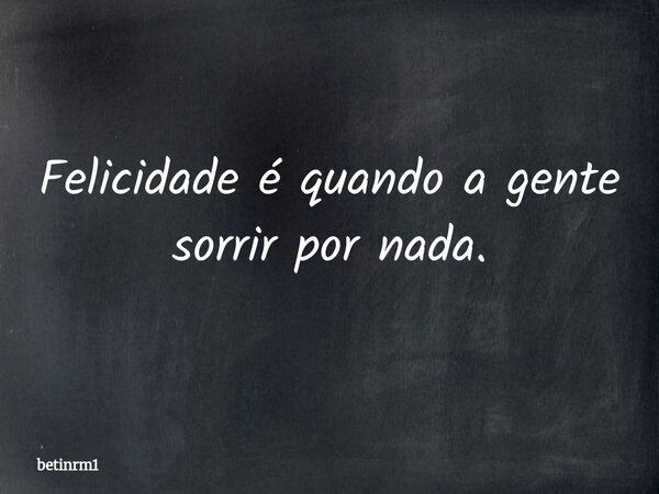 Felicidade é quando a gente sorrir por nada.... Frase de betinrm1.