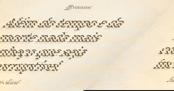 Além do tempo e da morte nada mais conheço que seja incorruptível.... Frase de Beto Acioli.