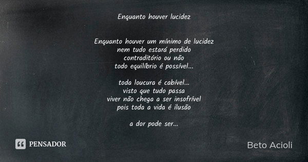 Enquanto houver lucidez Enquanto houver um mínimo de lucidez nem tudo estará perdido contraditório ou não todo equilíbrio é possível... toda loucura é cabível..... Frase de Beto Acioli.